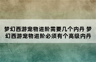 梦幻西游宠物进阶需要几个内丹 梦幻西游宠物进阶必须有个高级内丹